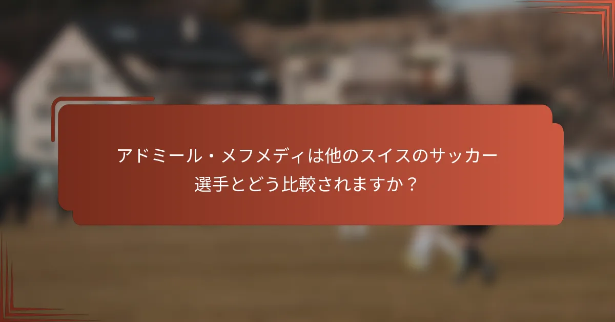 アドミール・メフメディは他のスイスのサッカー選手とどう比較されますか？