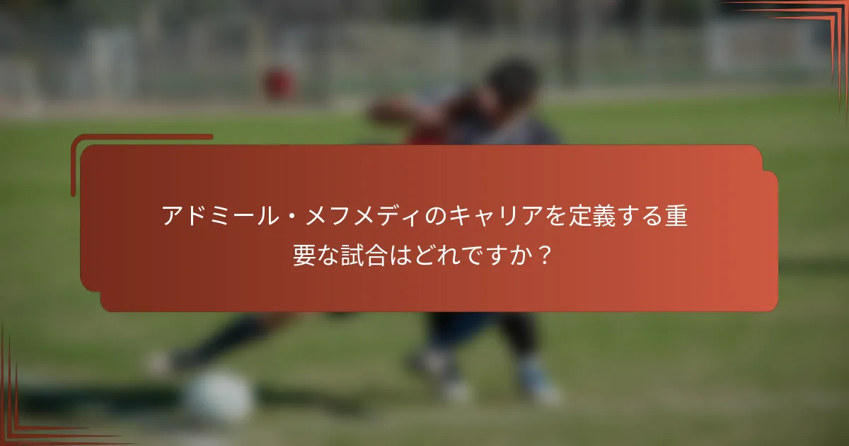 アドミール・メフメディのキャリアを定義する重要な試合はどれですか？