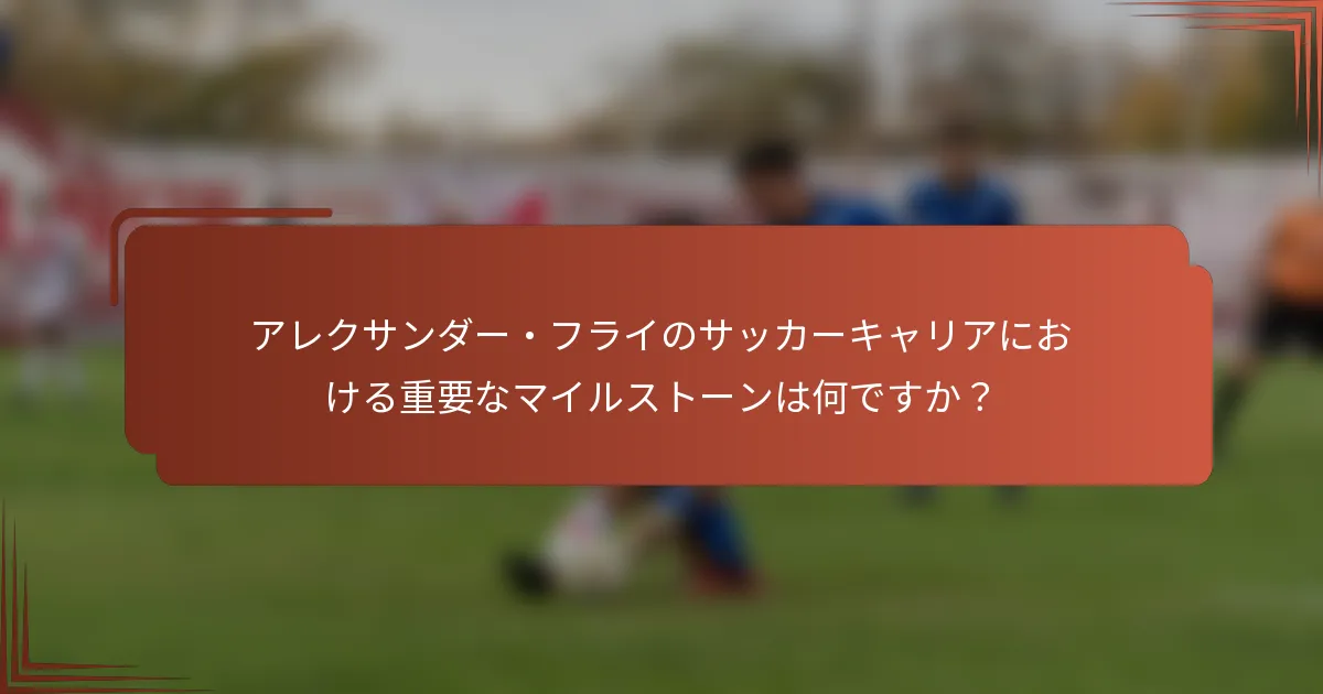 アレクサンダー・フライのサッカーキャリアにおける重要なマイルストーンは何ですか？