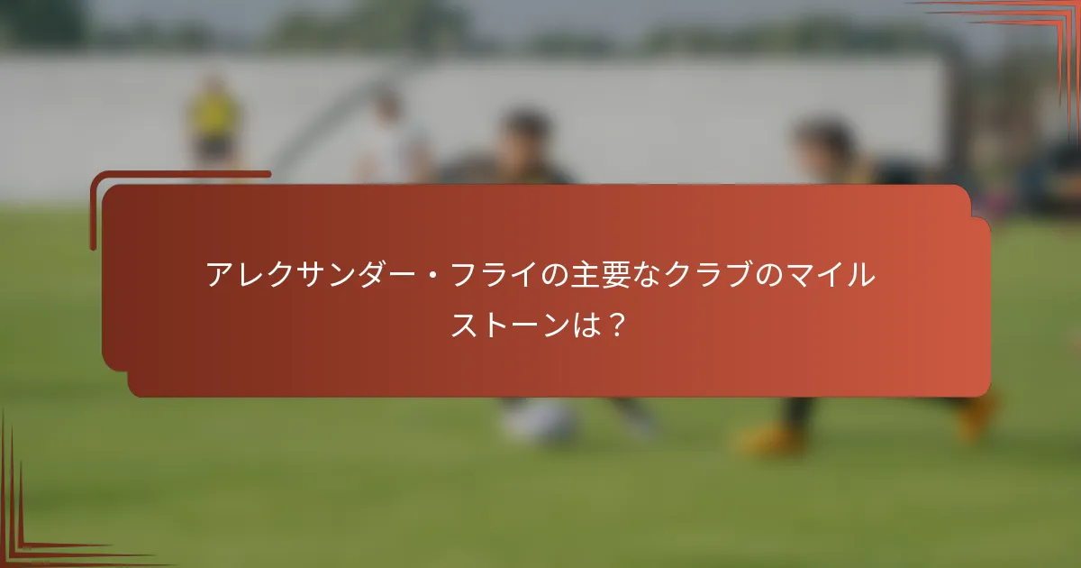 アレクサンダー・フライの主要なクラブのマイルストーンは？