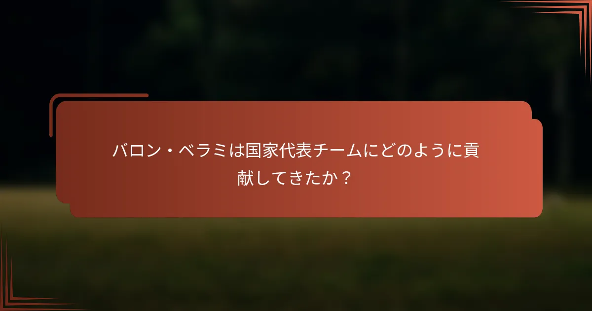 バロン・ベラミは国家代表チームにどのように貢献してきたか？