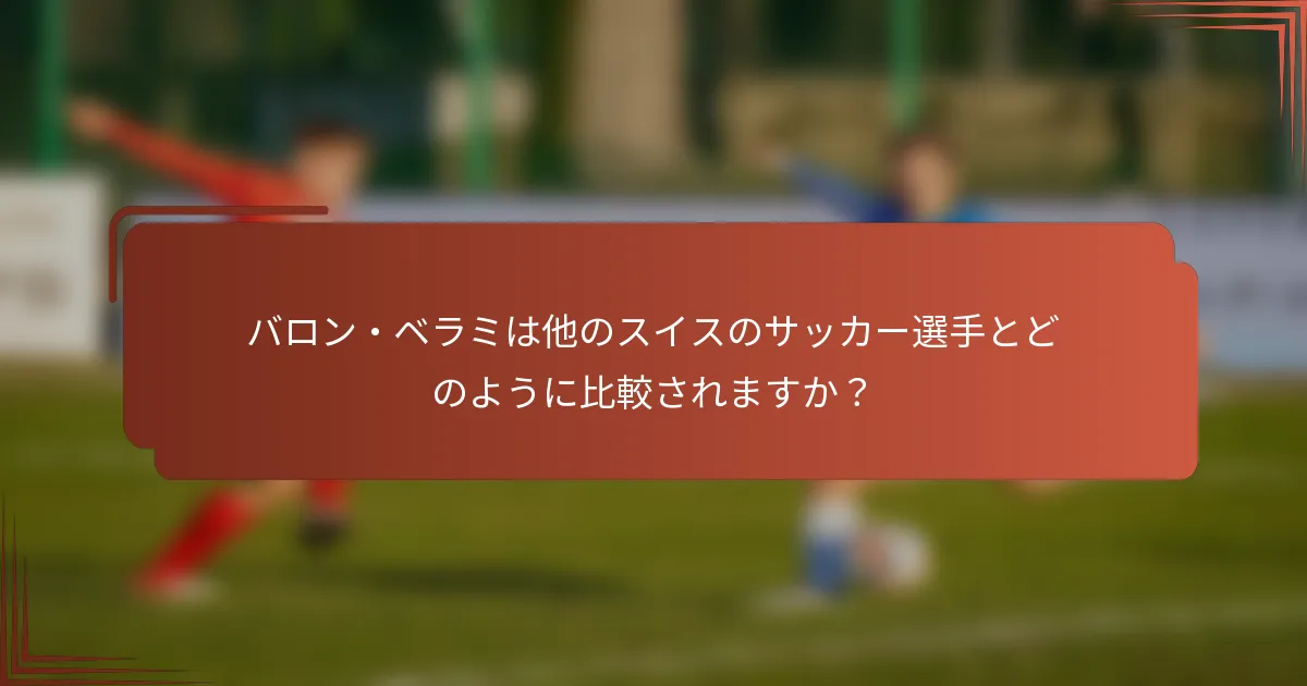 バロン・ベラミは他のスイスのサッカー選手とどのように比較されますか？