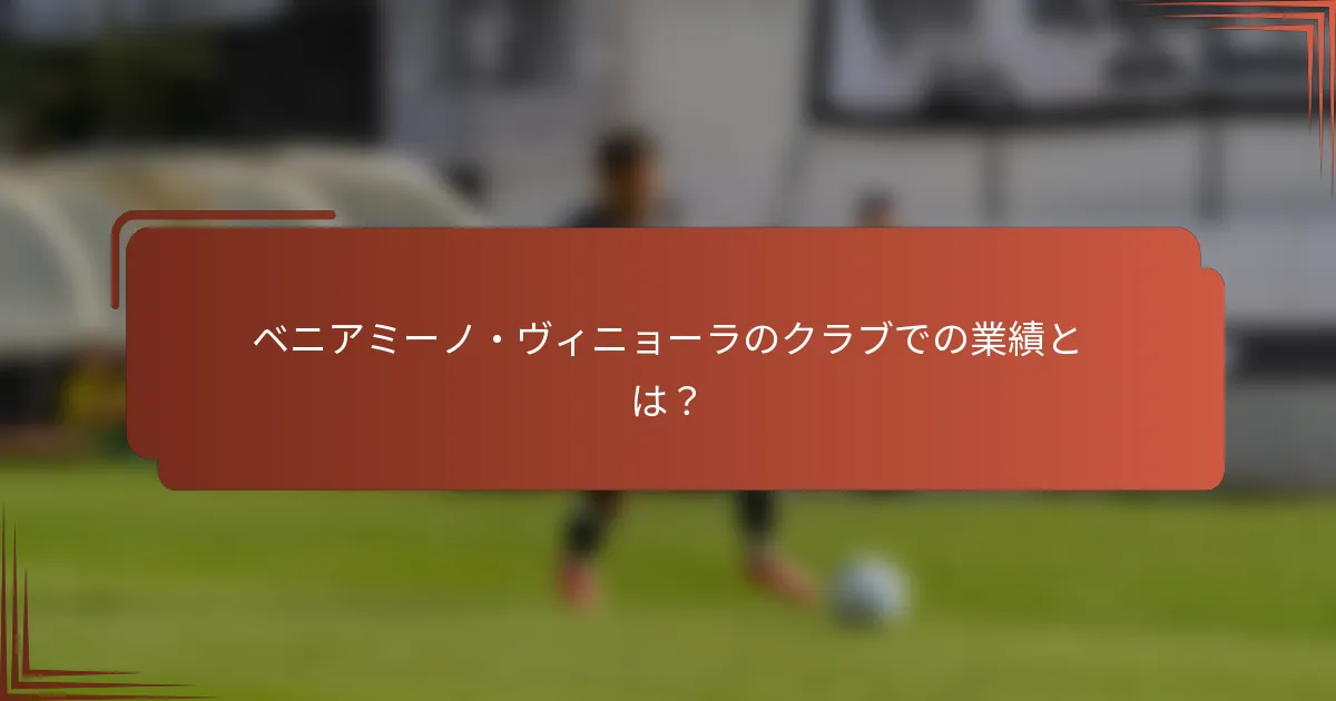 ベニアミーノ・ヴィニョーラのクラブでの業績とは？