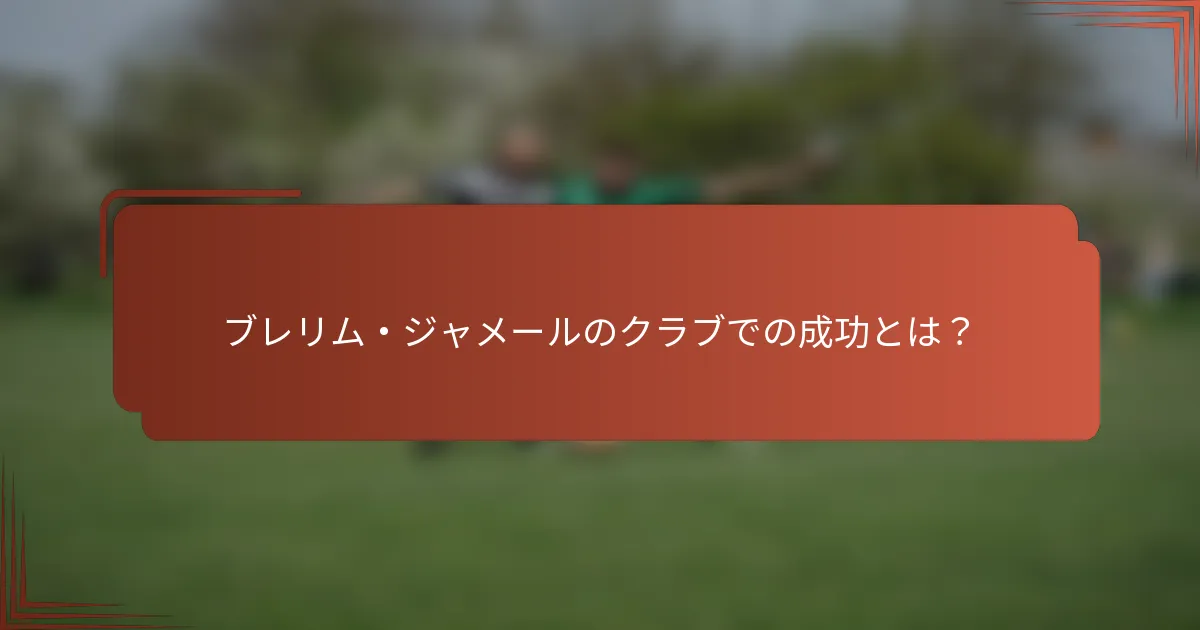 ブレリム・ジャメールのクラブでの成功とは？