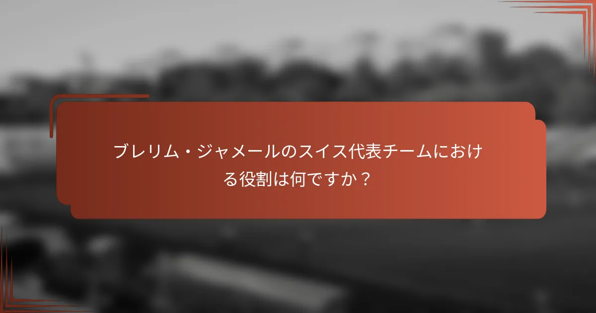 ブレリム・ジャメールのスイス代表チームにおける役割は何ですか？