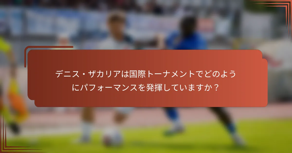 デニス・ザカリアは国際トーナメントでどのようにパフォーマンスを発揮していますか？