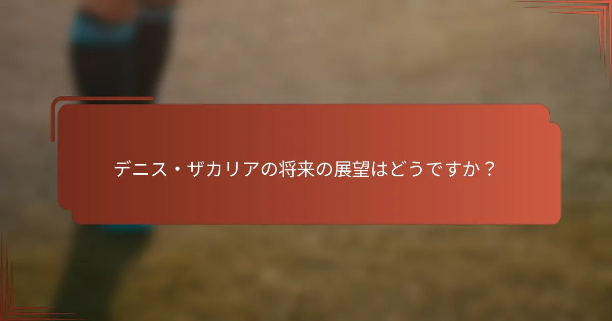 デニス・ザカリアの将来の展望はどうですか？
