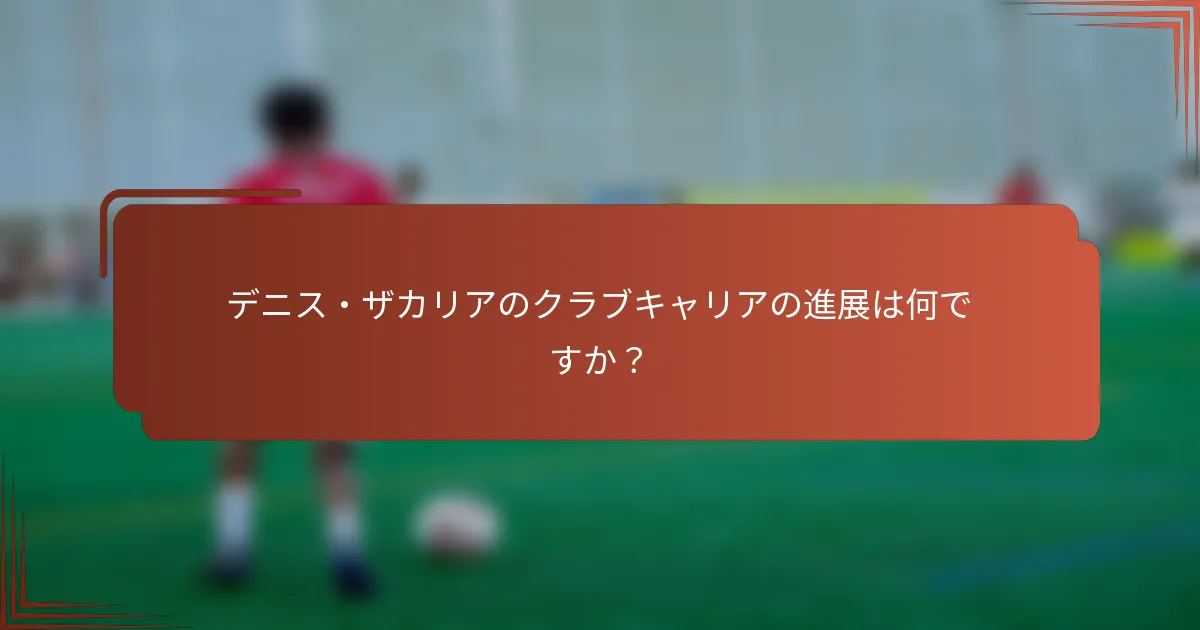 デニス・ザカリアのクラブキャリアの進展は何ですか？