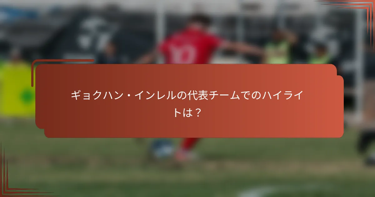 ギョクハン・インレルの代表チームでのハイライトは？