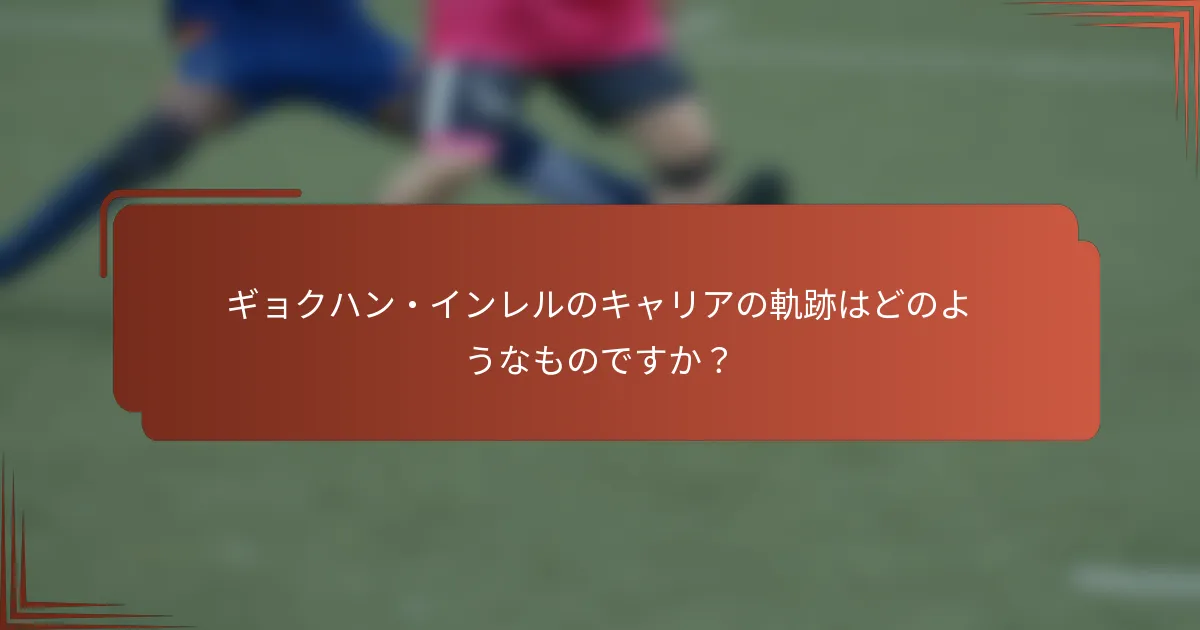 ギョクハン・インレルのキャリアの軌跡はどのようなものですか？