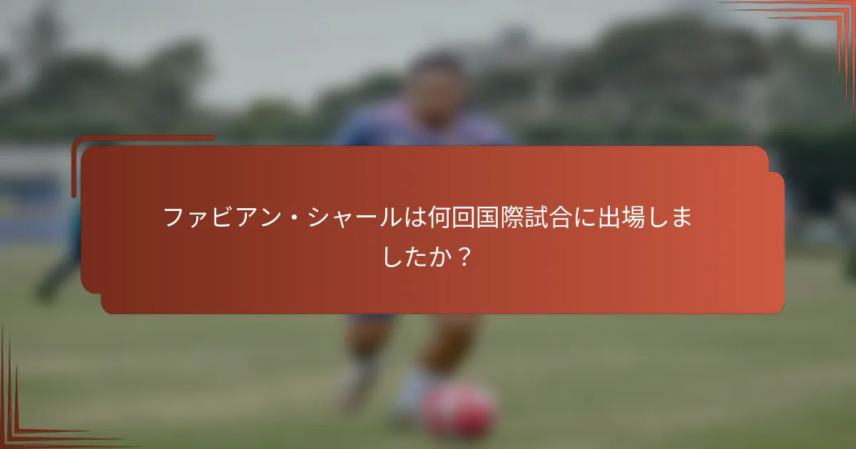 ファビアン・シャールは何回国際試合に出場しましたか?