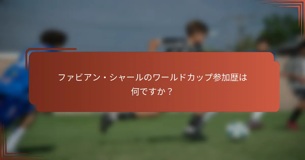 ファビアン・シャールのワールドカップ参加歴は何ですか？