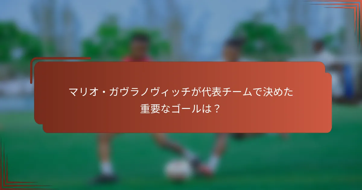 マリオ・ガヴラノヴィッチが代表チームで決めた重要なゴールは？