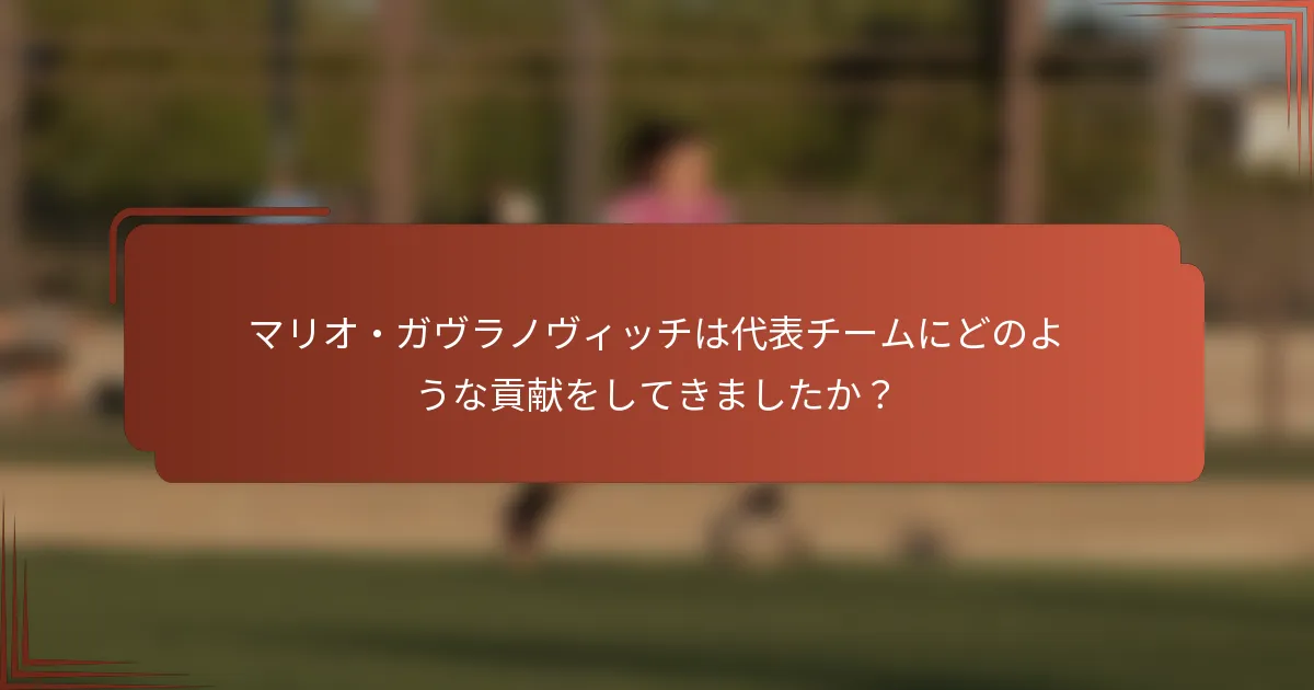 マリオ・ガヴラノヴィッチは代表チームにどのような貢献をしてきましたか？