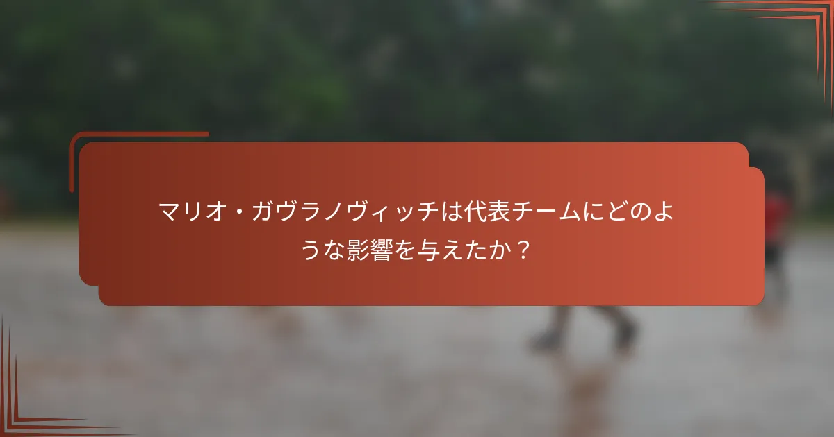 マリオ・ガヴラノヴィッチは代表チームにどのような影響を与えたか？