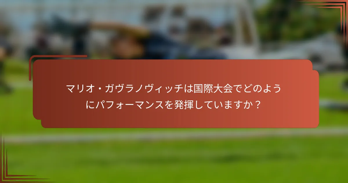 マリオ・ガヴラノヴィッチは国際大会でどのようにパフォーマンスを発揮していますか？