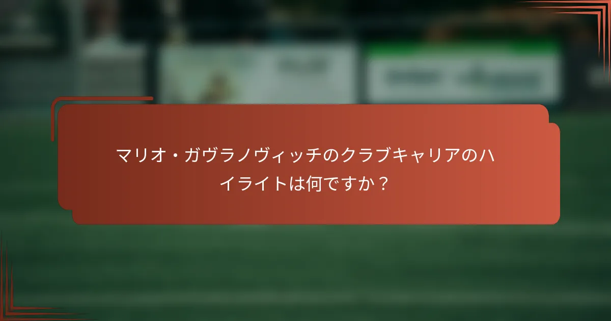 マリオ・ガヴラノヴィッチのクラブキャリアのハイライトは何ですか？