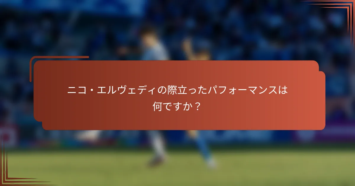 ニコ・エルヴェディの際立ったパフォーマンスは何ですか？