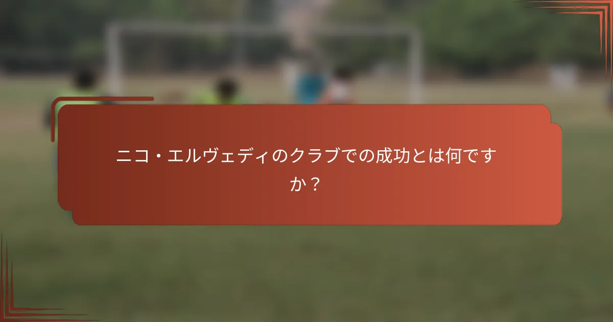ニコ・エルヴェディのクラブでの成功とは何ですか？