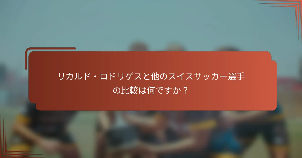 リカルド・ロドリゲスと他のスイスサッカー選手の比較は何ですか？