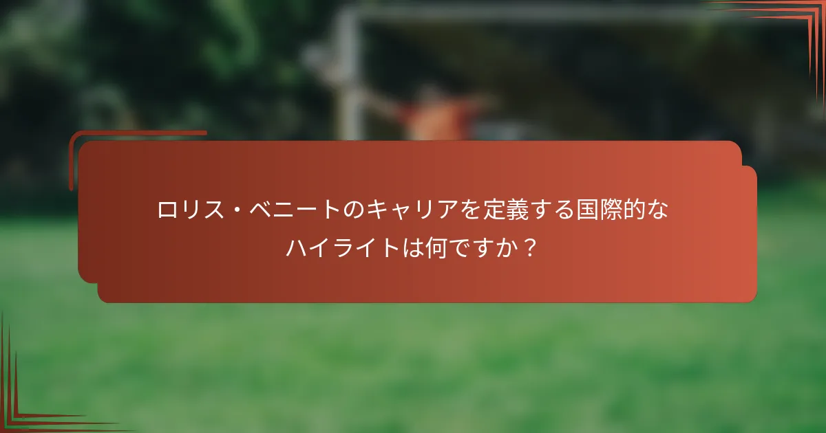 ロリス・ベニートのキャリアを定義する国際的なハイライトは何ですか？