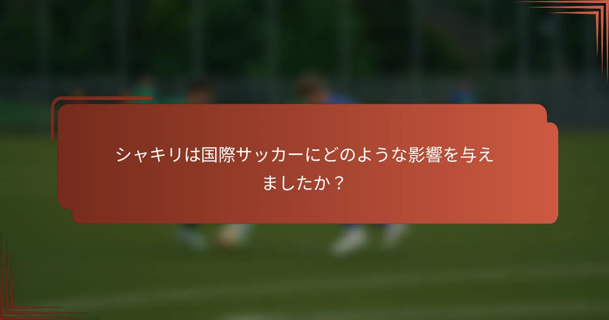 シャキリは国際サッカーにどのような影響を与えましたか？