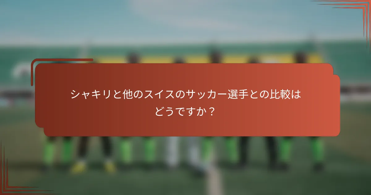 シャキリと他のスイスのサッカー選手との比較はどうですか？