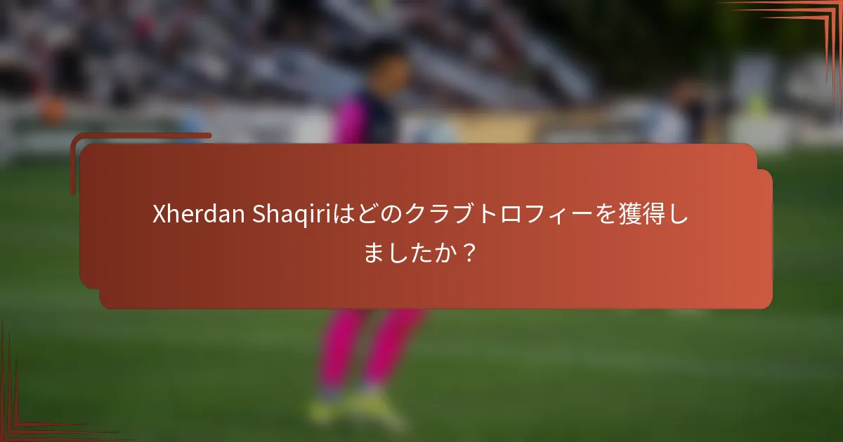 Xherdan Shaqiriはどのクラブトロフィーを獲得しましたか？