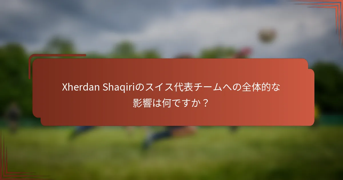 Xherdan Shaqiriのスイス代表チームへの全体的な影響は何ですか？