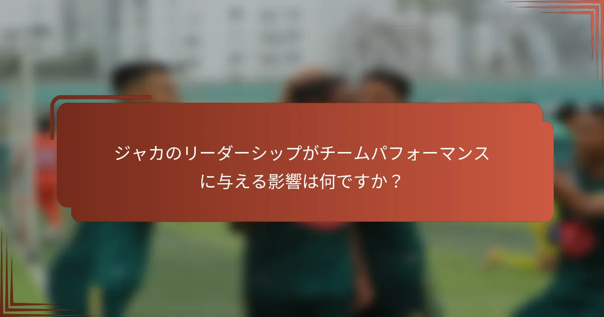 ジャカのリーダーシップがチームパフォーマンスに与える影響は何ですか？